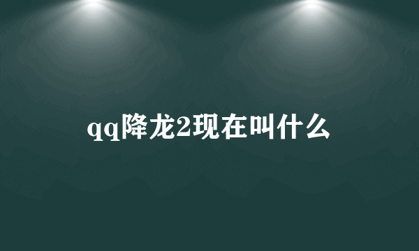 qq降龙2现在叫什么