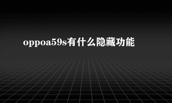 oppoa59s有什么隐藏功能