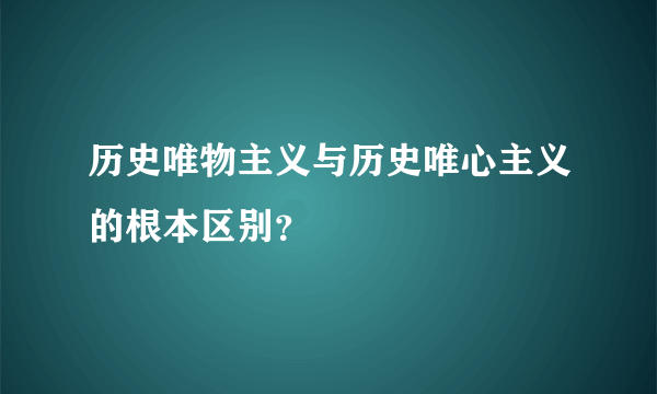 历史唯物主义与历史唯心主义的根本区别？