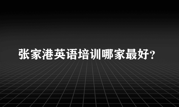 张家港英语培训哪家最好？