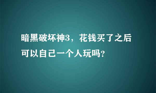 暗黑破坏神3，花钱买了之后可以自己一个人玩吗？