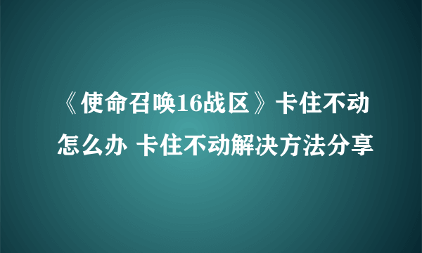 《使命召唤16战区》卡住不动怎么办 卡住不动解决方法分享