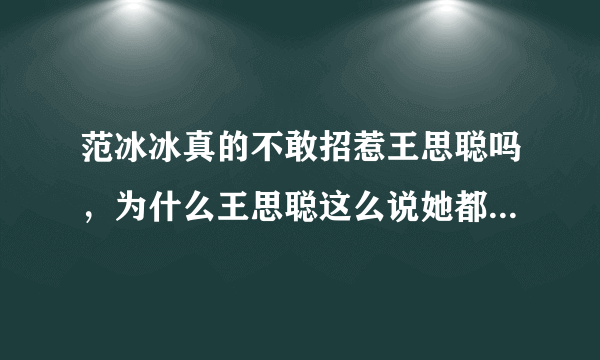 范冰冰真的不敢招惹王思聪吗，为什么王思聪这么说她都无动于衷？