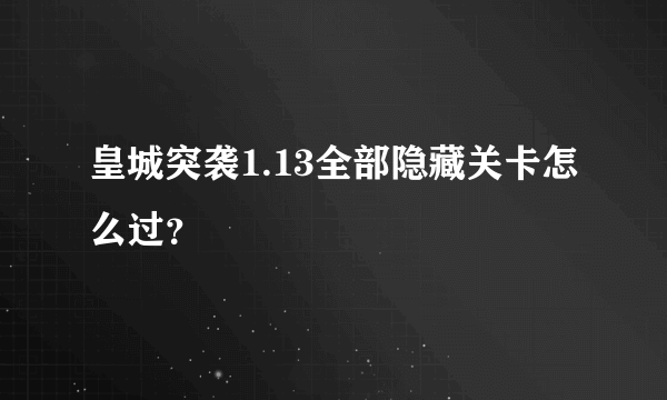 皇城突袭1.13全部隐藏关卡怎么过？