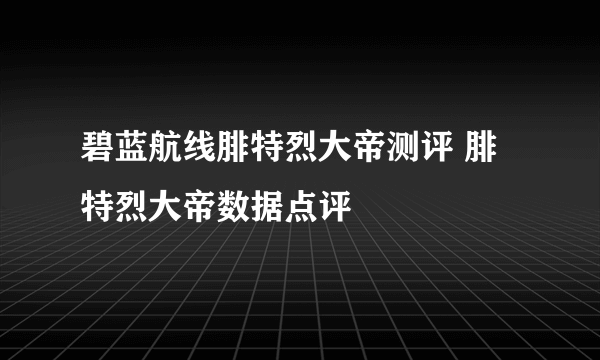 碧蓝航线腓特烈大帝测评 腓特烈大帝数据点评