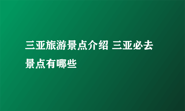 三亚旅游景点介绍 三亚必去景点有哪些