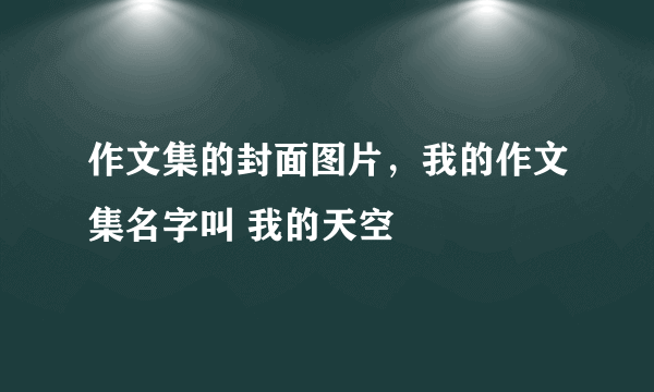 作文集的封面图片，我的作文集名字叫 我的天空