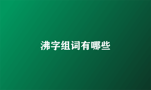 沸字组词有哪些