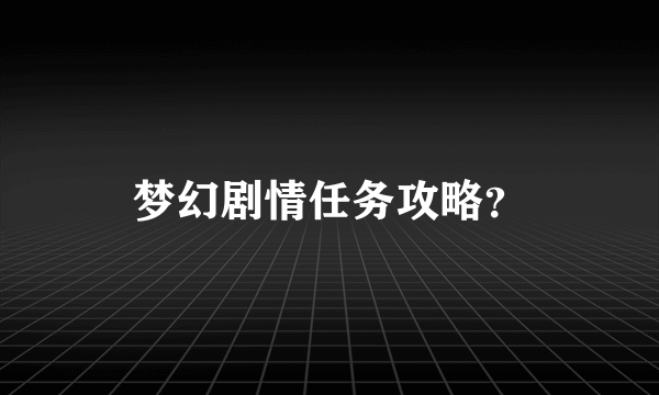 梦幻剧情任务攻略？