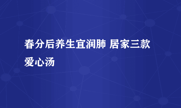 春分后养生宜润肺 居家三款爱心汤