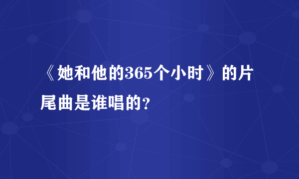 《她和他的365个小时》的片尾曲是谁唱的？