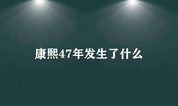 康熙47年发生了什么