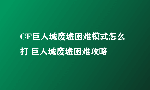 CF巨人城废墟困难模式怎么打 巨人城废墟困难攻略