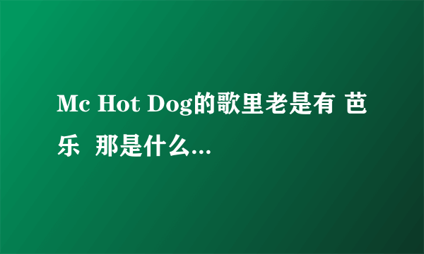 Mc Hot Dog的歌里老是有 芭乐  那是什么意思?!