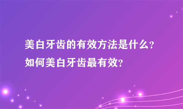 美白牙齿的有效方法是什么？如何美白牙齿最有效？