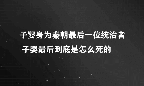 子婴身为秦朝最后一位统治者 子婴最后到底是怎么死的