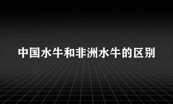 中国水牛和非洲水牛的区别