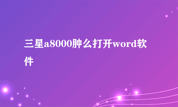 三星a8000肿么打开word软件