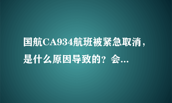 国航CA934航班被紧急取消，是什么原因导致的？会带来哪些影响？