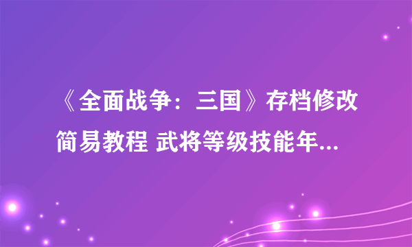 《全面战争：三国》存档修改简易教程 武将等级技能年龄和金钱修改方法