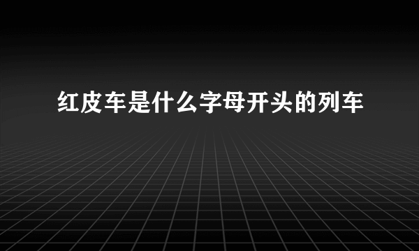 红皮车是什么字母开头的列车