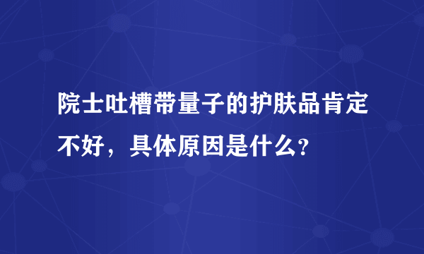 院士吐槽带量子的护肤品肯定不好，具体原因是什么？