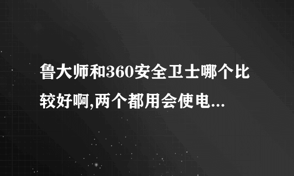 鲁大师和360安全卫士哪个比较好啊,两个都用会使电脑变慢吗