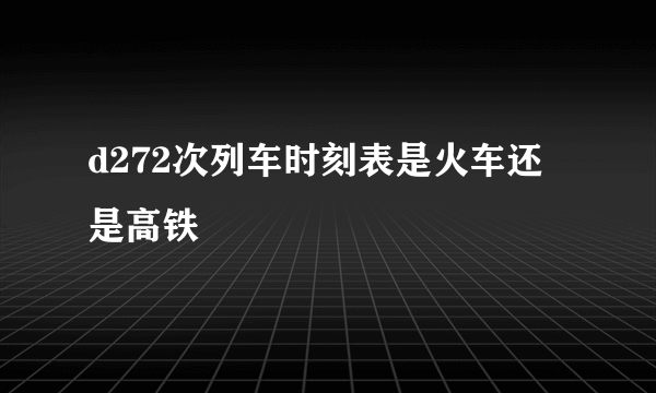 d272次列车时刻表是火车还是高铁