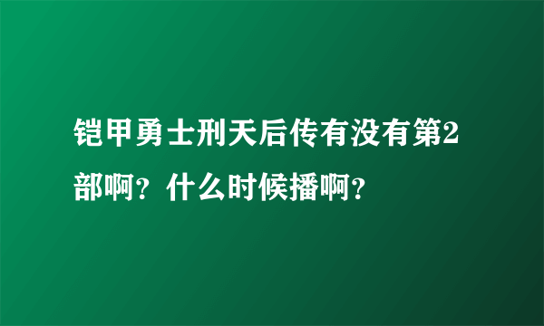 铠甲勇士刑天后传有没有第2部啊？什么时候播啊？