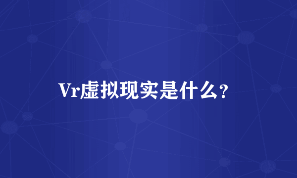 Vr虚拟现实是什么？