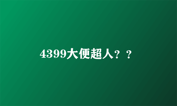 4399大便超人？？