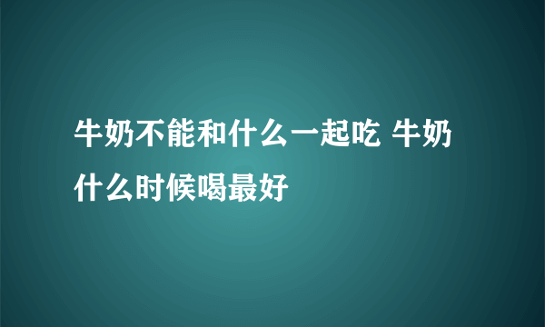 牛奶不能和什么一起吃 牛奶什么时候喝最好