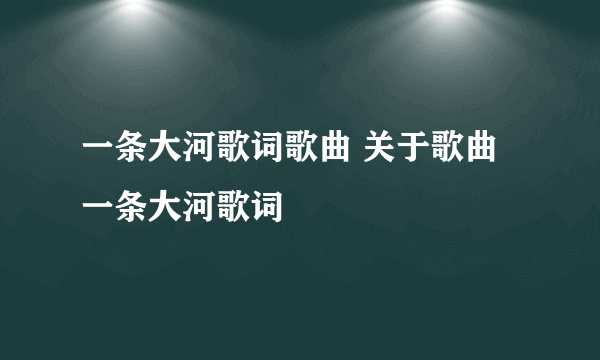 一条大河歌词歌曲 关于歌曲一条大河歌词