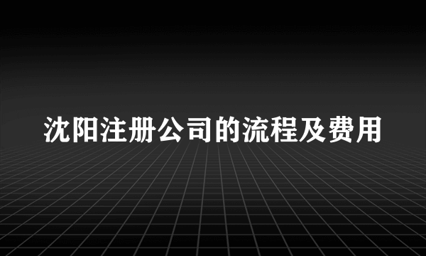 沈阳注册公司的流程及费用