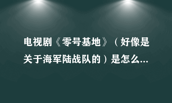 电视剧《零号基地》（好像是关于海军陆战队的）是怎么回事啊，怎么好像没有上映啊？