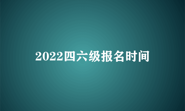 2022四六级报名时间