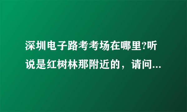 深圳电子路考考场在哪里?听说是红树林那附近的，请问怎么坐公交去？