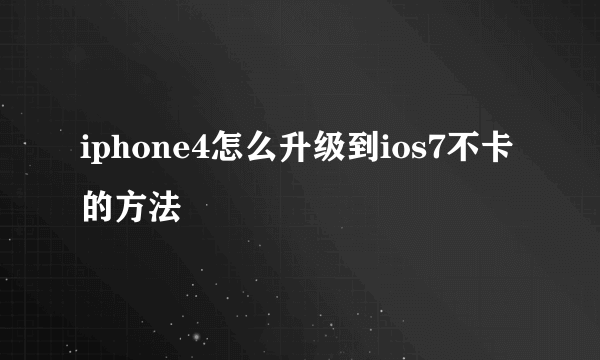 iphone4怎么升级到ios7不卡的方法