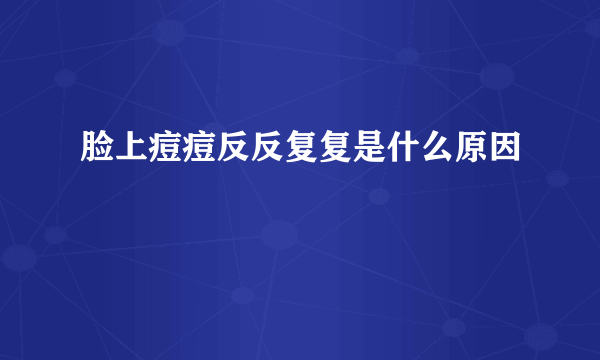 脸上痘痘反反复复是什么原因