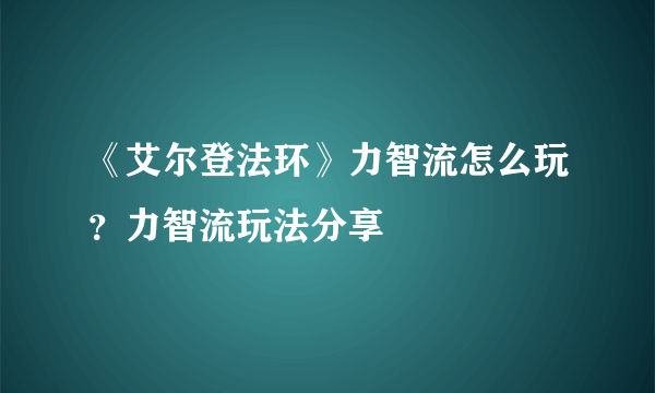 《艾尔登法环》力智流怎么玩？力智流玩法分享