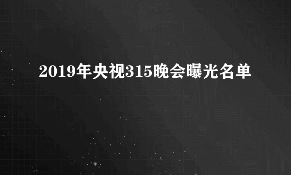 2019年央视315晚会曝光名单