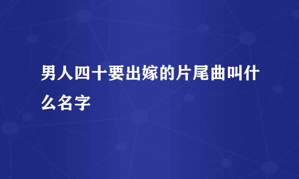 男人四十要出嫁的片尾曲叫什么名字