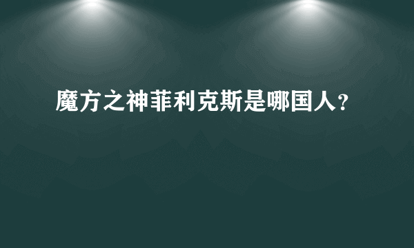 魔方之神菲利克斯是哪国人？