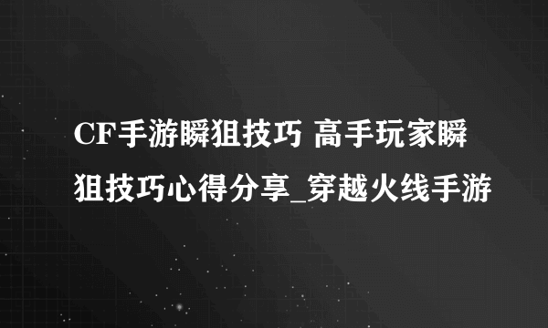 CF手游瞬狙技巧 高手玩家瞬狙技巧心得分享_穿越火线手游