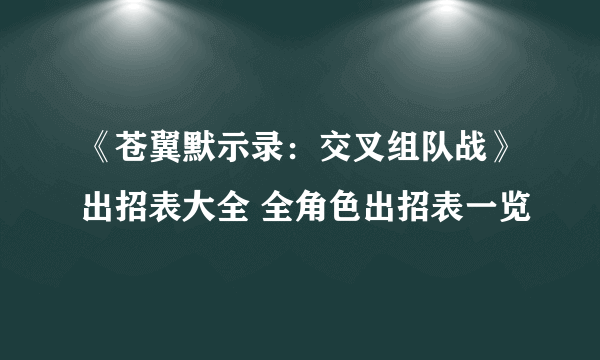 《苍翼默示录：交叉组队战》出招表大全 全角色出招表一览