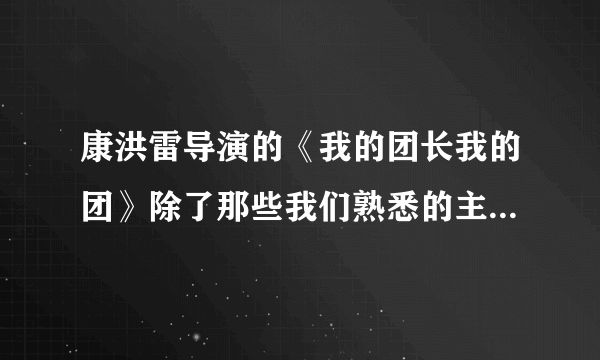 康洪雷导演的《我的团长我的团》除了那些我们熟悉的主角和配角，是不是又起用些大学里的学生啊？