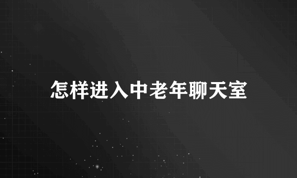 怎样进入中老年聊天室