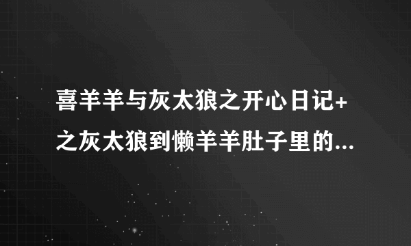 喜羊羊与灰太狼之开心日记+之灰太狼到懒羊羊肚子里的那一集是哪一集？