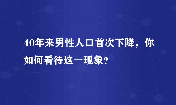 40年来男性人口首次下降，你如何看待这一现象？