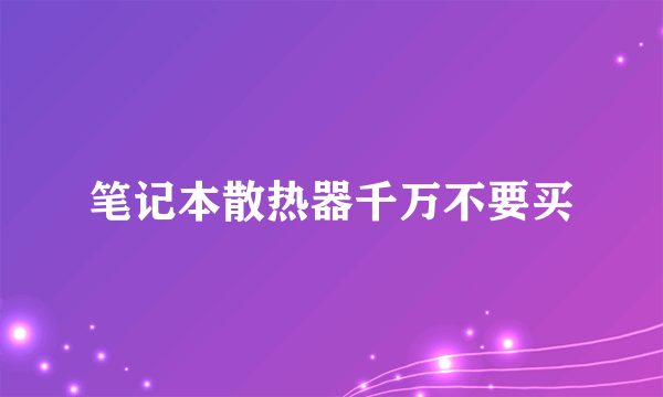 笔记本散热器千万不要买